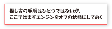 探し方の手順はひとつではないが、ここではまずエンジンをオフの状態にしておく