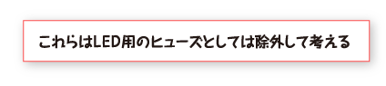 これらはＬＥＤ用のヒューズとしては除外して考える