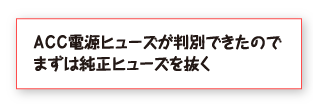 ＡＣＣ電源ヒューズが判別できたのでまずは純正ヒューズを抜く