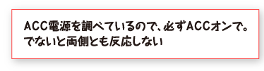 ＡＣＣ電源を調べているので、必ずＡＣＣオンで。でないと両側とも反応しない