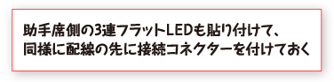 助手席側の3連フラットＬＥＤも貼り付けて、同様に配線の先に接続コネクターを付けておく