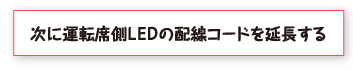 次に運転席側ＬＥＤの配線コードを延長する