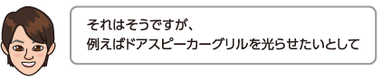 それはそうですが、例えばドアスピーカーグリルを光らせたいとして