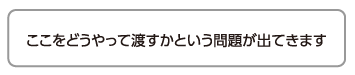 ここをどうやって渡すかという問題が出てきます