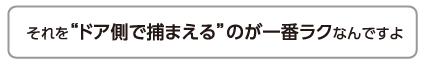 それをドア側で捕まえるのが一番ラクなんですよ