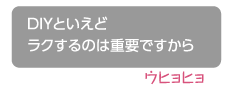 DIYといえどラクするのは重要ですから