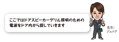 ここではドアスピーカーグリル照明のための電源をドア内から探していきます