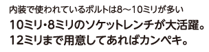 内装で使われているボルトは8～10ミリが多い。10ミリ・8ミリのソケットレンチが大活躍。12ミリまで用意してあればカンペキ。