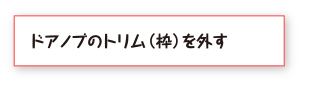 ドアノブのトリム(枠)を外す