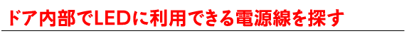 ドア内部でLEDに利用できる電源線を探す