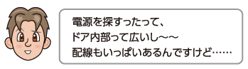 電源を探すったって、ドア内部って広いし〜〜配線もいっぱいあるんですけど……