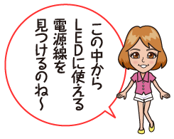  この中からＬＥＤに使える電源線を見つけるのね〜