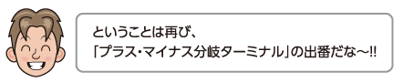 ということは再び、「プラス・マイナス分岐ターミナル」の出番だな〜!!