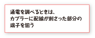 通電を調べるときは、カプラーに配線が刺さった部分の端子を狙う