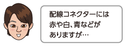 配線コネクターには赤や白、青などがありますが…