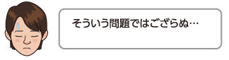 そういう問題ではござらぬ…