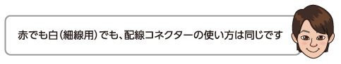 赤でも白（細線用）でも、配線コネクターの使い方は同じです