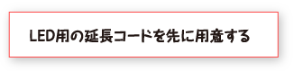 LED用の延長コードを先に用意する