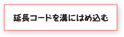 延長コードを溝にはめ込む