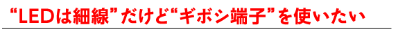 LEDは細線だけどギボシ端子を使いたい