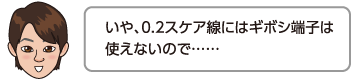 いや、0.2スケア線にはギボシ端子は使えないので……