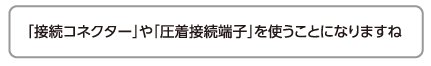 「接続コネクター」や「圧着接続端子」を使うことになりますね