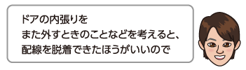 ドアの内張りをまた外すときのことなどを考えると、配線を脱着できたほうがいいので