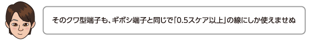 そのクワ型端子も、ギボシ端子と同じで「0.5スケア以上」の線にしか使えませぬ
