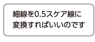 細線を0.5スケア線に変換すればいいのです