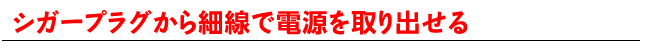 シガープラグから細線で電源を取り出せる