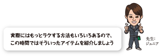 実際にはもっとラクする方法もいろいろあるので、この時間ではそういったアイテムを紹介しましょう