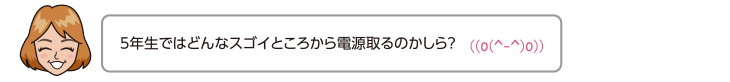 5年生ではどんなスゴイところから電源取るのかしら？