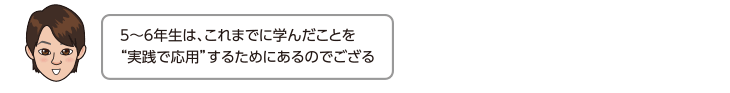 5〜6年生は、これまでに学んだことを“実践で応用”するためにあるのでござる