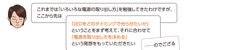 「LEDをどのタイミングで光らせたいか」ということをまず考えて、それに合わせて「電源を取り出し方を決める」という発想をもっていただきたい