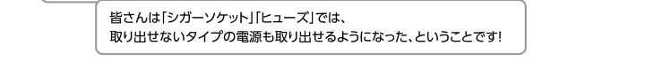 皆さんは「シガーソケット」「ヒューズ」では、取り出せないタイプの電源も取り出せるようになった、ということです！