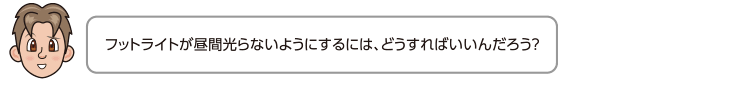 フットライトが昼間光らないようにするには、どうすればいいんだろう？