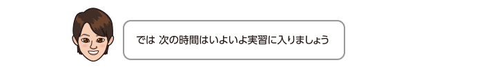 では 次の時間はいよいよ実習に入りましょう