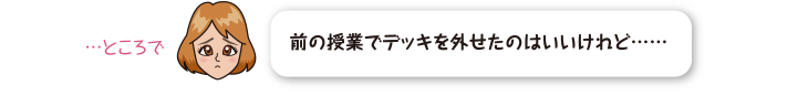 前の授業でデッキを外せたのはいいけれど……。