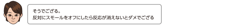 そうでござる。反対にスモールをオフにしたら反応が消えないとダメでござる