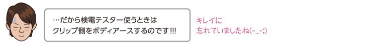 …だから検電テスター使うときはクリップ側をボディアースするのです！！！