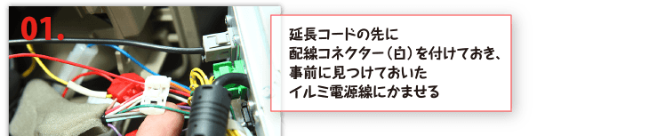 １、延長コードの先に配線コネクター（白）を付けておき、事前に見つけておいたイルミ電源線にかませる