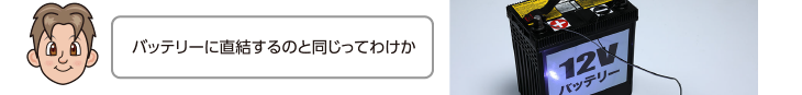 バッテリーに直結するのと同じってわけか