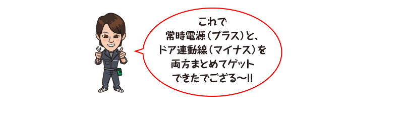 これで常時電源（プラス）と、ドア連動線（マイナス）を両方まとめてゲットできたでござる〜!!