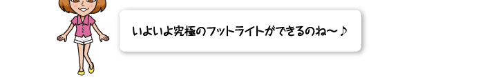 いよいよ究極のフットライトができるのね〜♪