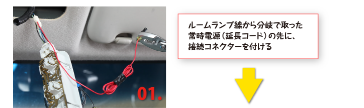 ルームランプ線から分岐で取った常時電源（延長コード）の先に、接続コネクターを付ける