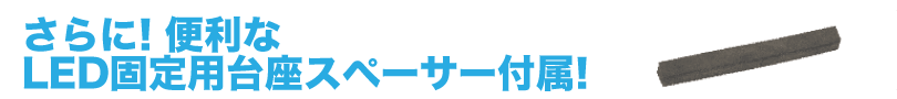 さらに！便利なLED固定用台座スペーサー付属！