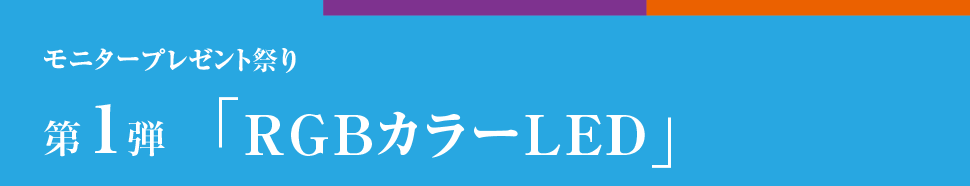 モニタープレゼント祭り 第１弾 RGBカラーLED
