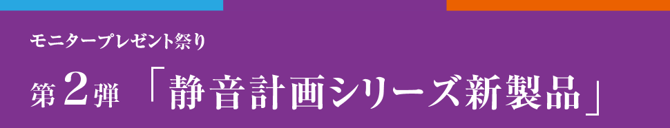 モニタープレゼント祭り 第2弾 静音計画シリーズ新製品