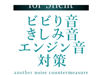 for Silent 03 エンジン音・ビビリ音・きしみ音対策　 Other noise countermeasure 