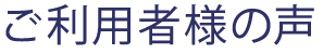 ご利用者様の声